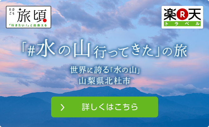 旅頃 楽天トラベル 「#水の山行ってきた」の旅 世界に誇る「水の山」 山梨県北杜市 詳しくはこちら