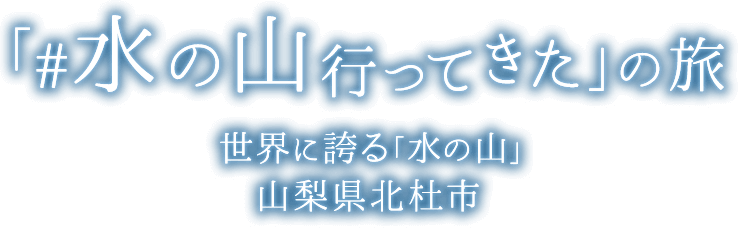 「#水の山行ってきた」の旅 世界に誇る「水の山」 山梨県北杜市